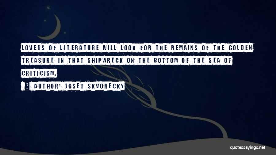 Josef Skvorecky Quotes: Lovers Of Literature Will Look For The Remains Of The Golden Treasure In That Shipwreck On The Bottom Of The