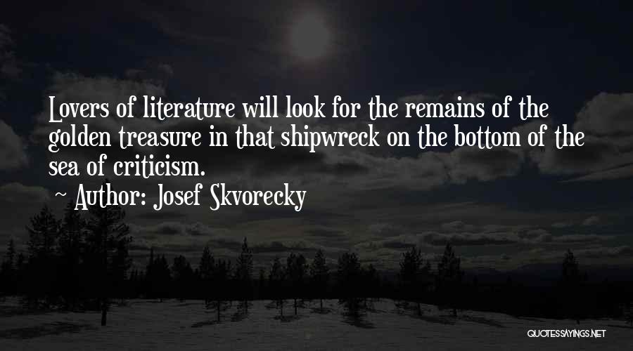 Josef Skvorecky Quotes: Lovers Of Literature Will Look For The Remains Of The Golden Treasure In That Shipwreck On The Bottom Of The