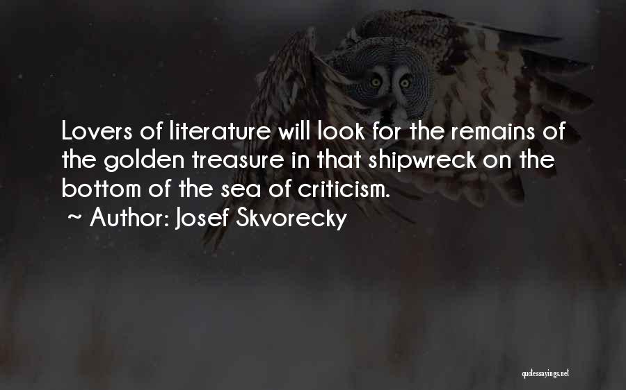 Josef Skvorecky Quotes: Lovers Of Literature Will Look For The Remains Of The Golden Treasure In That Shipwreck On The Bottom Of The