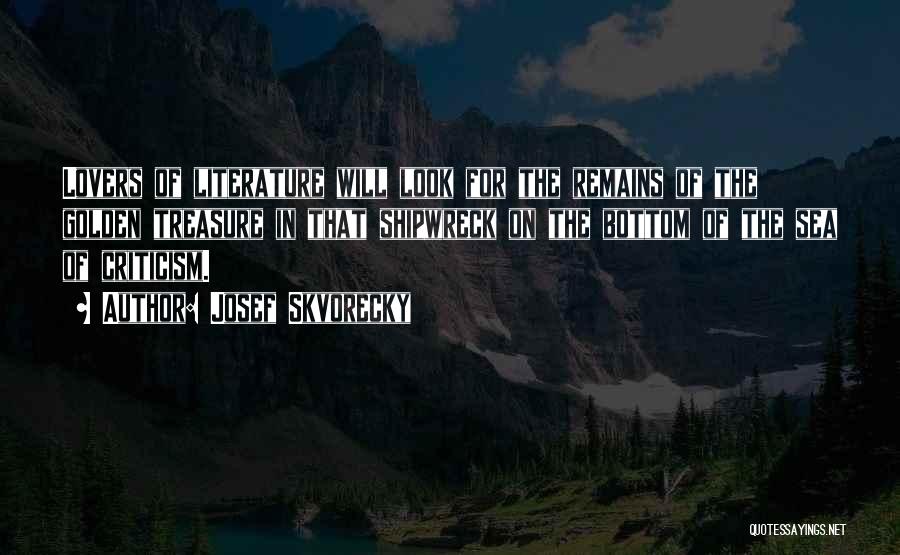 Josef Skvorecky Quotes: Lovers Of Literature Will Look For The Remains Of The Golden Treasure In That Shipwreck On The Bottom Of The