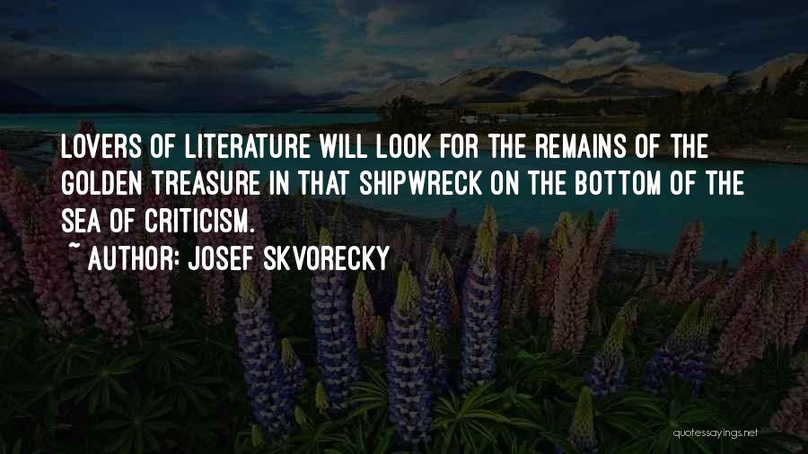 Josef Skvorecky Quotes: Lovers Of Literature Will Look For The Remains Of The Golden Treasure In That Shipwreck On The Bottom Of The