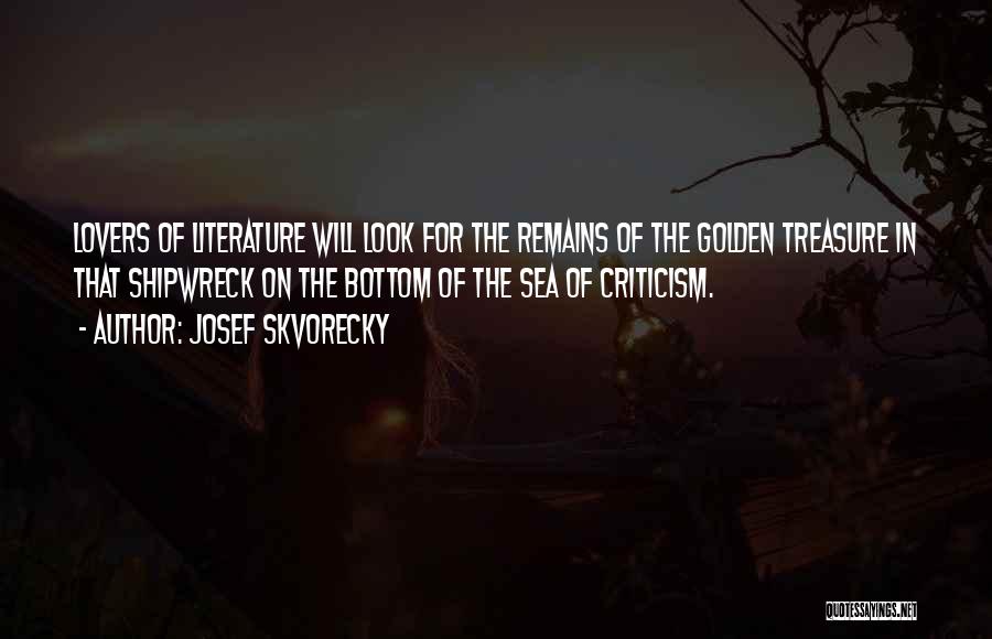 Josef Skvorecky Quotes: Lovers Of Literature Will Look For The Remains Of The Golden Treasure In That Shipwreck On The Bottom Of The
