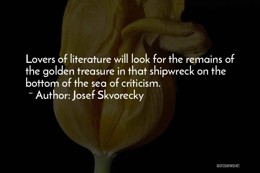 Josef Skvorecky Quotes: Lovers Of Literature Will Look For The Remains Of The Golden Treasure In That Shipwreck On The Bottom Of The