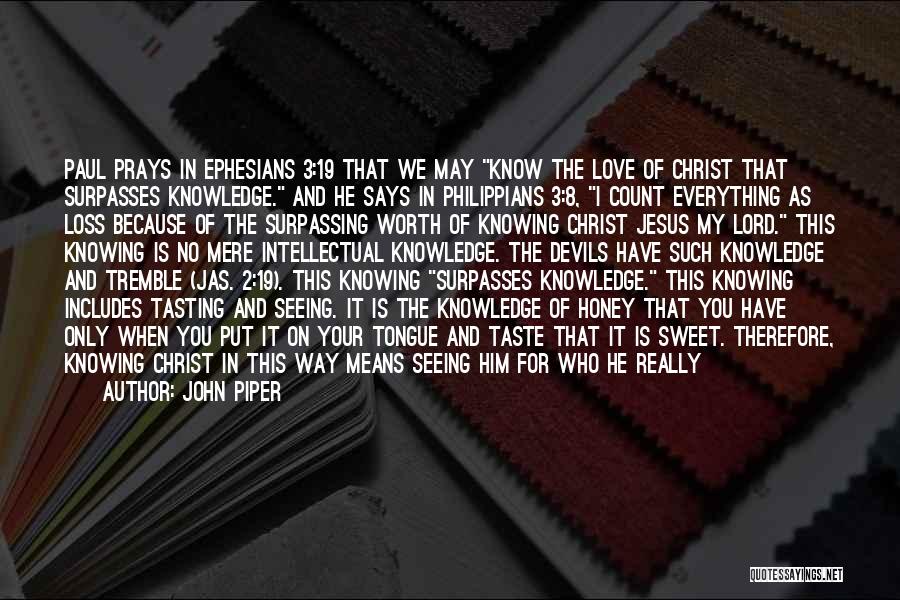 John Piper Quotes: Paul Prays In Ephesians 3:19 That We May Know The Love Of Christ That Surpasses Knowledge. And He Says In