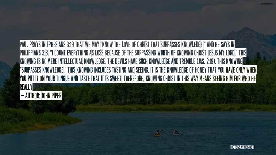 John Piper Quotes: Paul Prays In Ephesians 3:19 That We May Know The Love Of Christ That Surpasses Knowledge. And He Says In