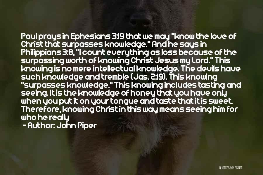 John Piper Quotes: Paul Prays In Ephesians 3:19 That We May Know The Love Of Christ That Surpasses Knowledge. And He Says In