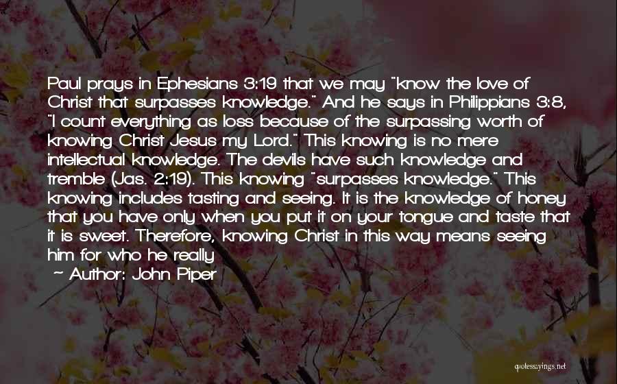 John Piper Quotes: Paul Prays In Ephesians 3:19 That We May Know The Love Of Christ That Surpasses Knowledge. And He Says In