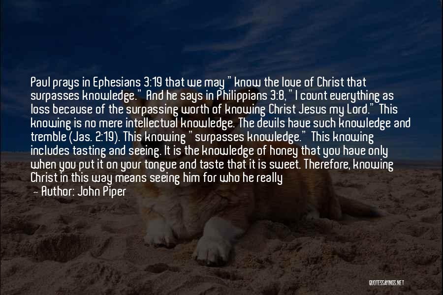 John Piper Quotes: Paul Prays In Ephesians 3:19 That We May Know The Love Of Christ That Surpasses Knowledge. And He Says In