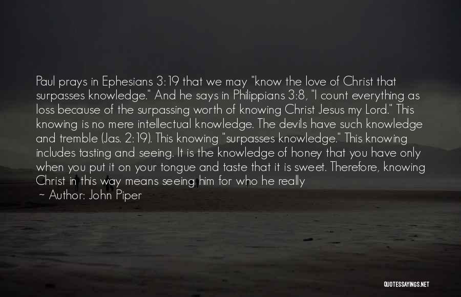 John Piper Quotes: Paul Prays In Ephesians 3:19 That We May Know The Love Of Christ That Surpasses Knowledge. And He Says In