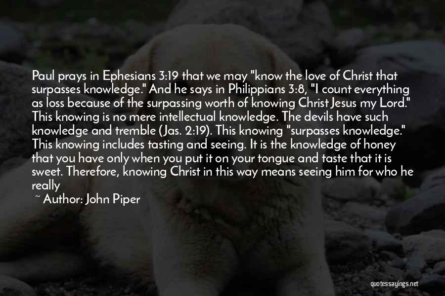 John Piper Quotes: Paul Prays In Ephesians 3:19 That We May Know The Love Of Christ That Surpasses Knowledge. And He Says In