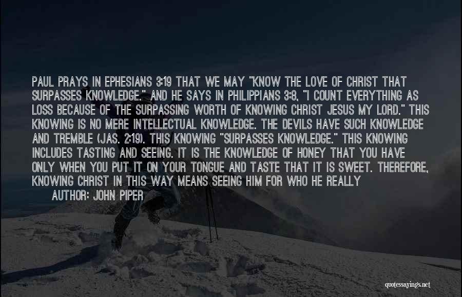 John Piper Quotes: Paul Prays In Ephesians 3:19 That We May Know The Love Of Christ That Surpasses Knowledge. And He Says In