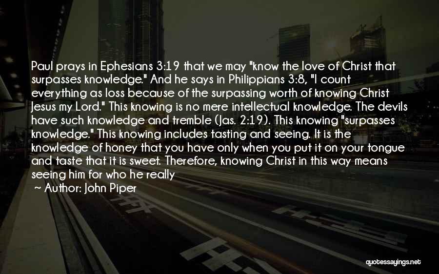 John Piper Quotes: Paul Prays In Ephesians 3:19 That We May Know The Love Of Christ That Surpasses Knowledge. And He Says In