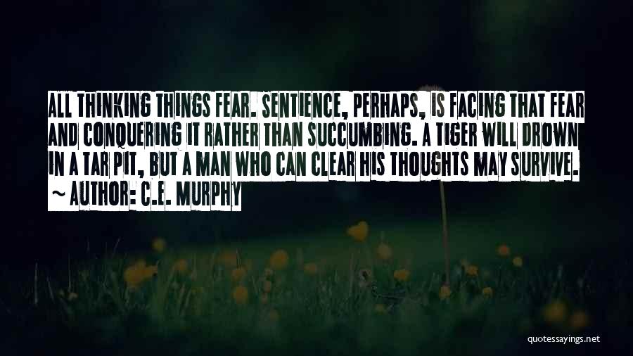 C.E. Murphy Quotes: All Thinking Things Fear. Sentience, Perhaps, Is Facing That Fear And Conquering It Rather Than Succumbing. A Tiger Will Drown