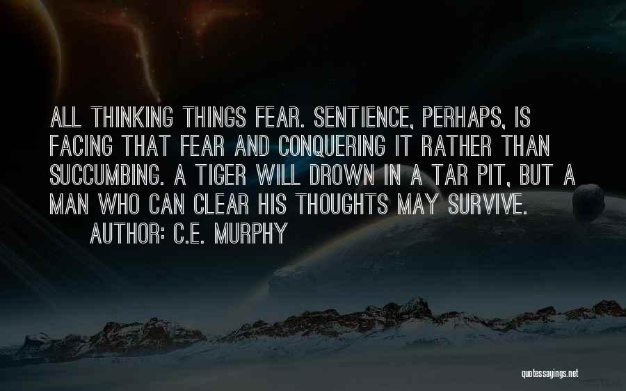 C.E. Murphy Quotes: All Thinking Things Fear. Sentience, Perhaps, Is Facing That Fear And Conquering It Rather Than Succumbing. A Tiger Will Drown