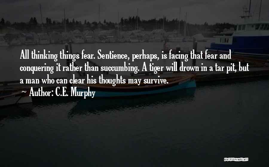 C.E. Murphy Quotes: All Thinking Things Fear. Sentience, Perhaps, Is Facing That Fear And Conquering It Rather Than Succumbing. A Tiger Will Drown