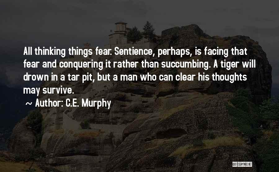 C.E. Murphy Quotes: All Thinking Things Fear. Sentience, Perhaps, Is Facing That Fear And Conquering It Rather Than Succumbing. A Tiger Will Drown