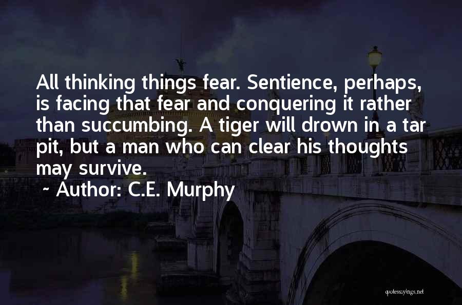 C.E. Murphy Quotes: All Thinking Things Fear. Sentience, Perhaps, Is Facing That Fear And Conquering It Rather Than Succumbing. A Tiger Will Drown