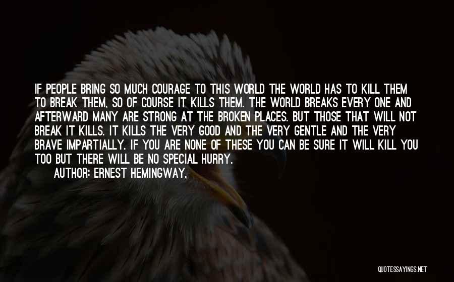Ernest Hemingway, Quotes: If People Bring So Much Courage To This World The World Has To Kill Them To Break Them, So Of