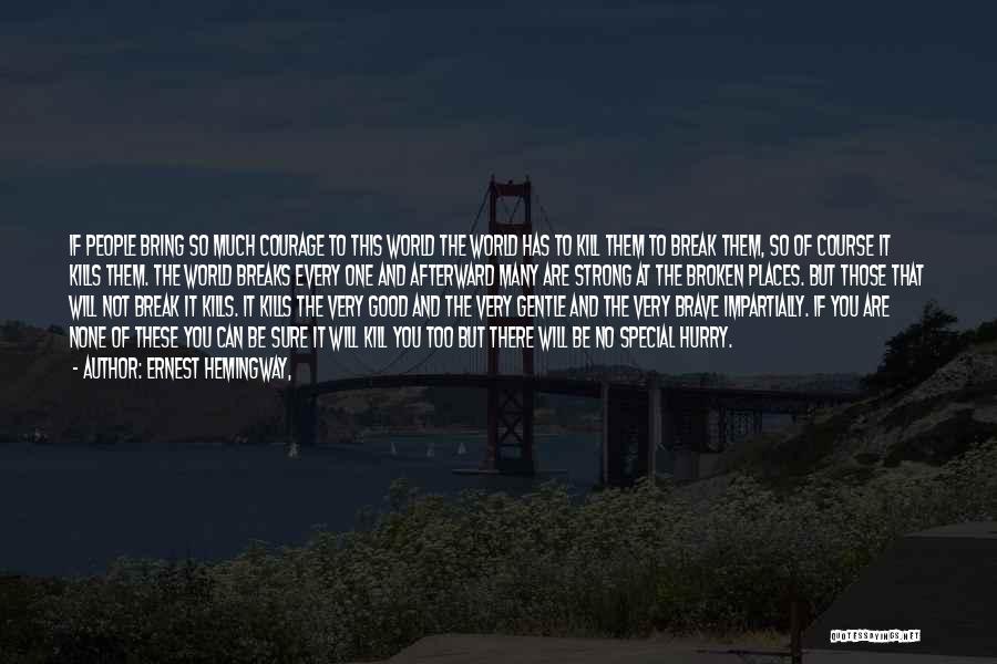 Ernest Hemingway, Quotes: If People Bring So Much Courage To This World The World Has To Kill Them To Break Them, So Of