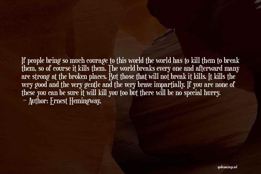 Ernest Hemingway, Quotes: If People Bring So Much Courage To This World The World Has To Kill Them To Break Them, So Of