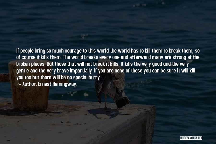Ernest Hemingway, Quotes: If People Bring So Much Courage To This World The World Has To Kill Them To Break Them, So Of