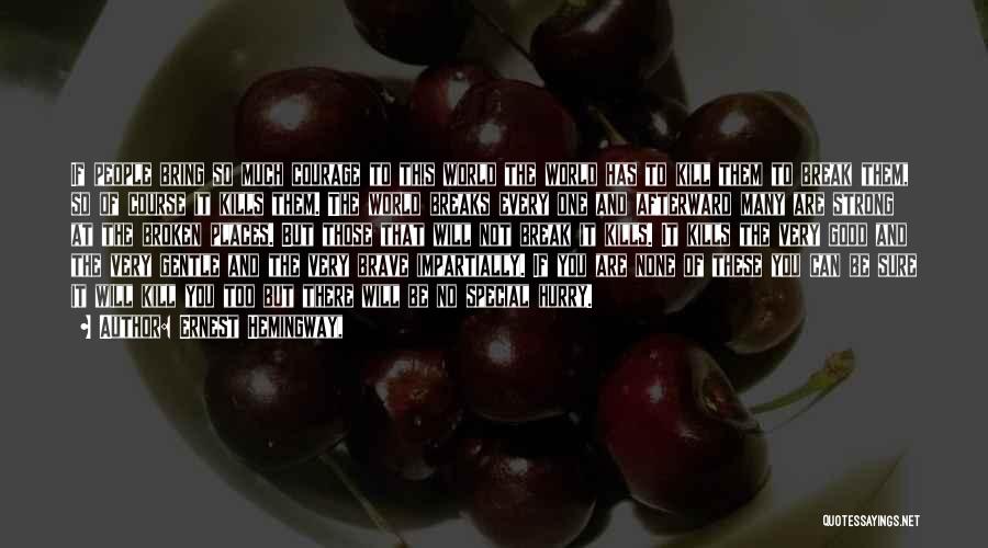 Ernest Hemingway, Quotes: If People Bring So Much Courage To This World The World Has To Kill Them To Break Them, So Of