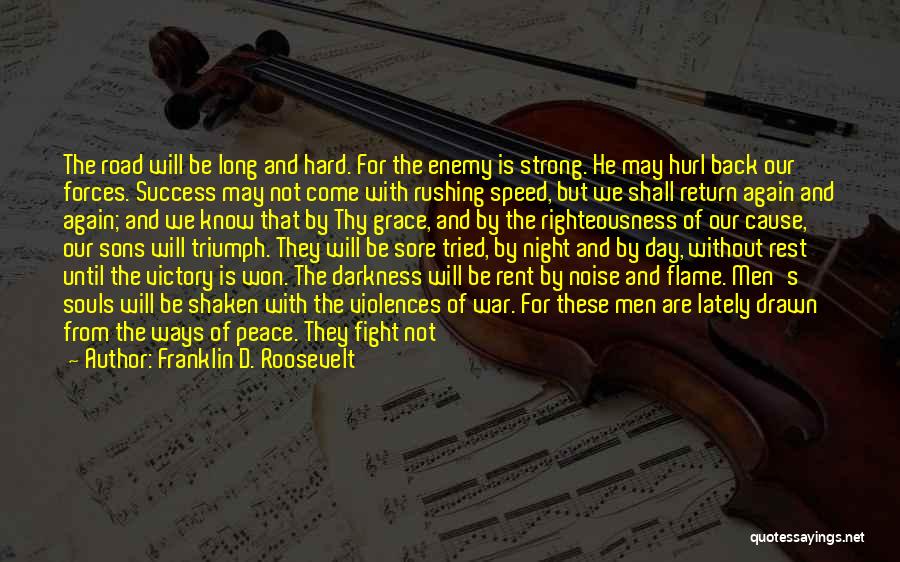 Franklin D. Roosevelt Quotes: The Road Will Be Long And Hard. For The Enemy Is Strong. He May Hurl Back Our Forces. Success May