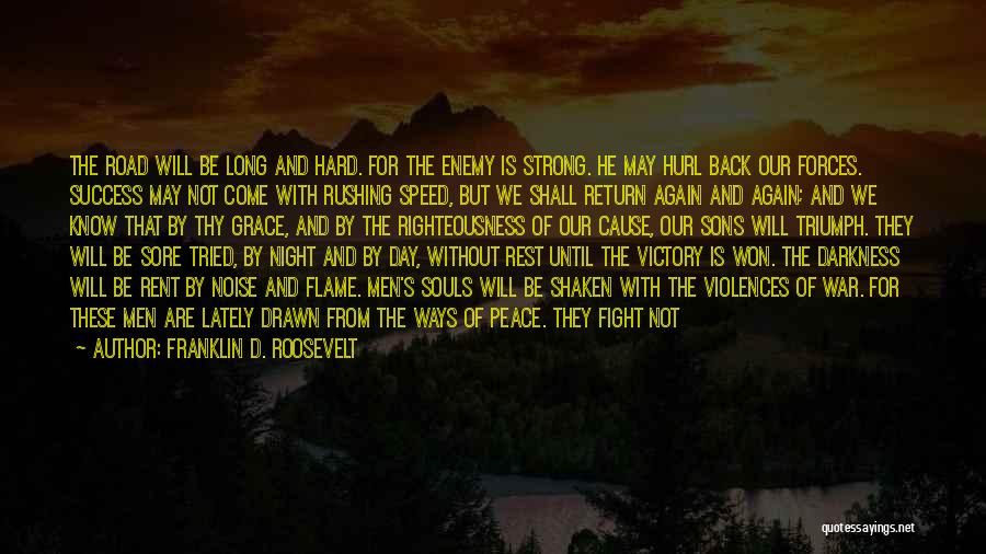 Franklin D. Roosevelt Quotes: The Road Will Be Long And Hard. For The Enemy Is Strong. He May Hurl Back Our Forces. Success May