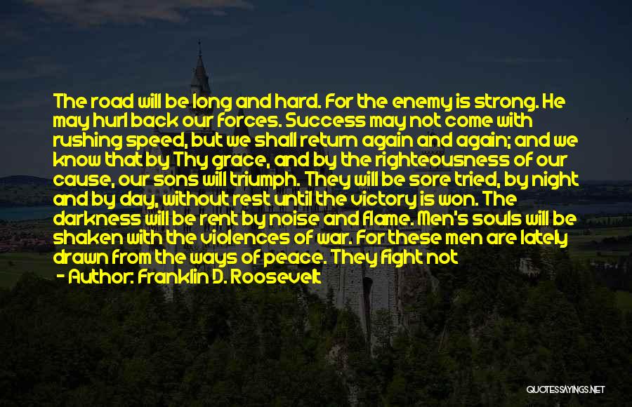 Franklin D. Roosevelt Quotes: The Road Will Be Long And Hard. For The Enemy Is Strong. He May Hurl Back Our Forces. Success May