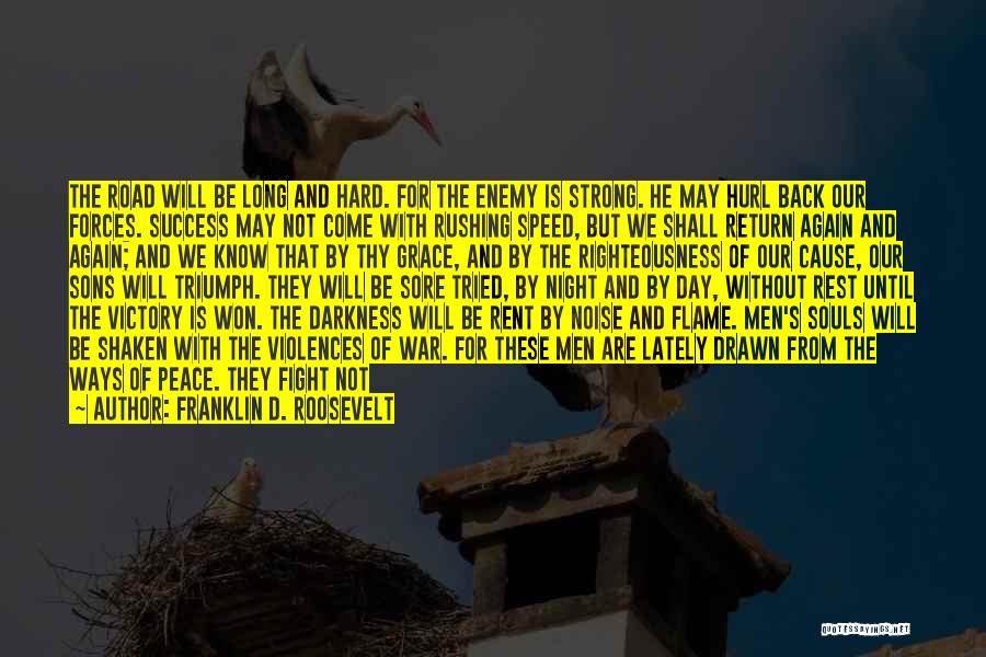 Franklin D. Roosevelt Quotes: The Road Will Be Long And Hard. For The Enemy Is Strong. He May Hurl Back Our Forces. Success May