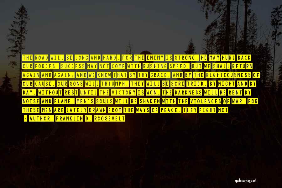 Franklin D. Roosevelt Quotes: The Road Will Be Long And Hard. For The Enemy Is Strong. He May Hurl Back Our Forces. Success May