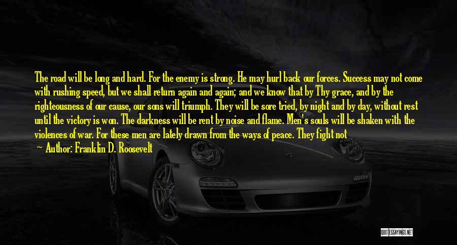 Franklin D. Roosevelt Quotes: The Road Will Be Long And Hard. For The Enemy Is Strong. He May Hurl Back Our Forces. Success May