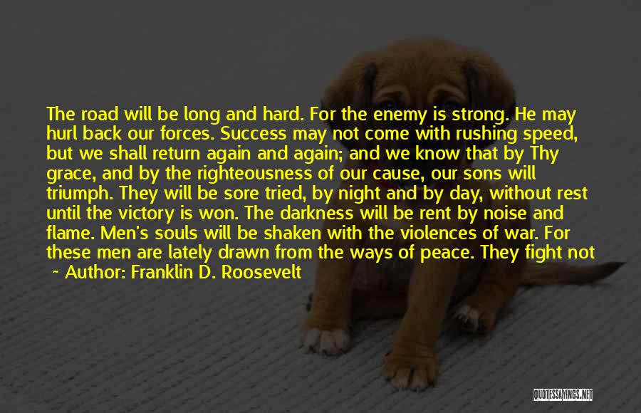 Franklin D. Roosevelt Quotes: The Road Will Be Long And Hard. For The Enemy Is Strong. He May Hurl Back Our Forces. Success May