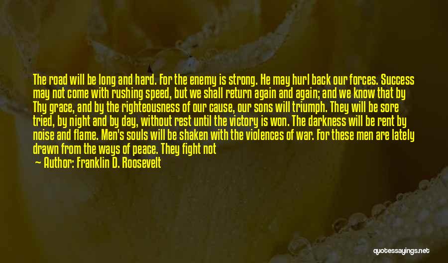 Franklin D. Roosevelt Quotes: The Road Will Be Long And Hard. For The Enemy Is Strong. He May Hurl Back Our Forces. Success May