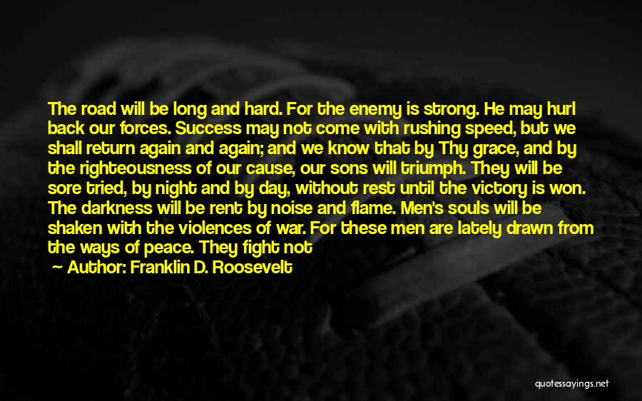 Franklin D. Roosevelt Quotes: The Road Will Be Long And Hard. For The Enemy Is Strong. He May Hurl Back Our Forces. Success May