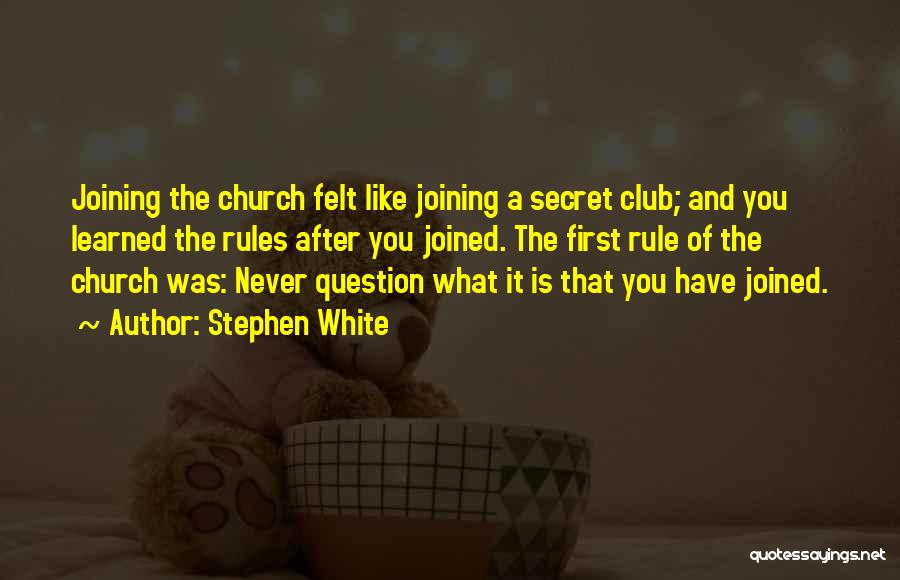 Stephen White Quotes: Joining The Church Felt Like Joining A Secret Club; And You Learned The Rules After You Joined. The First Rule