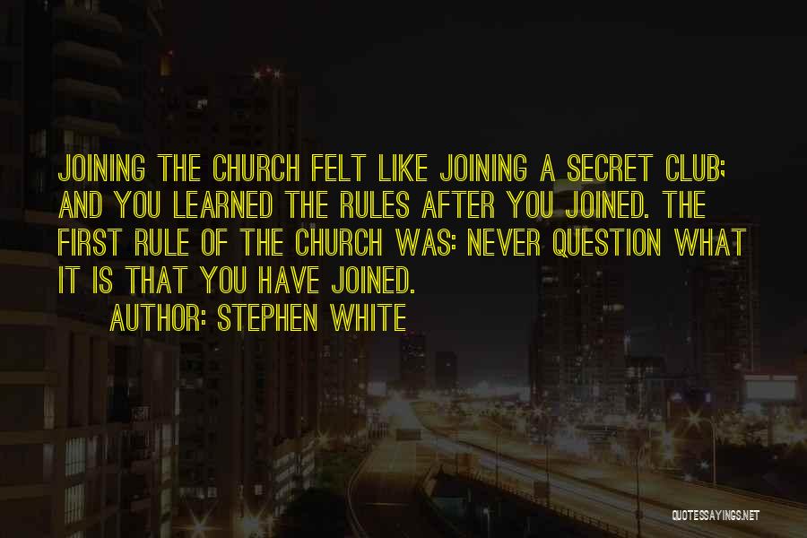 Stephen White Quotes: Joining The Church Felt Like Joining A Secret Club; And You Learned The Rules After You Joined. The First Rule