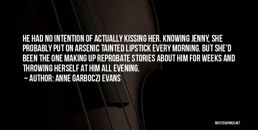 Anne Garboczi Evans Quotes: He Had No Intention Of Actually Kissing Her. Knowing Jenny, She Probably Put On Arsenic Tainted Lipstick Every Morning. But