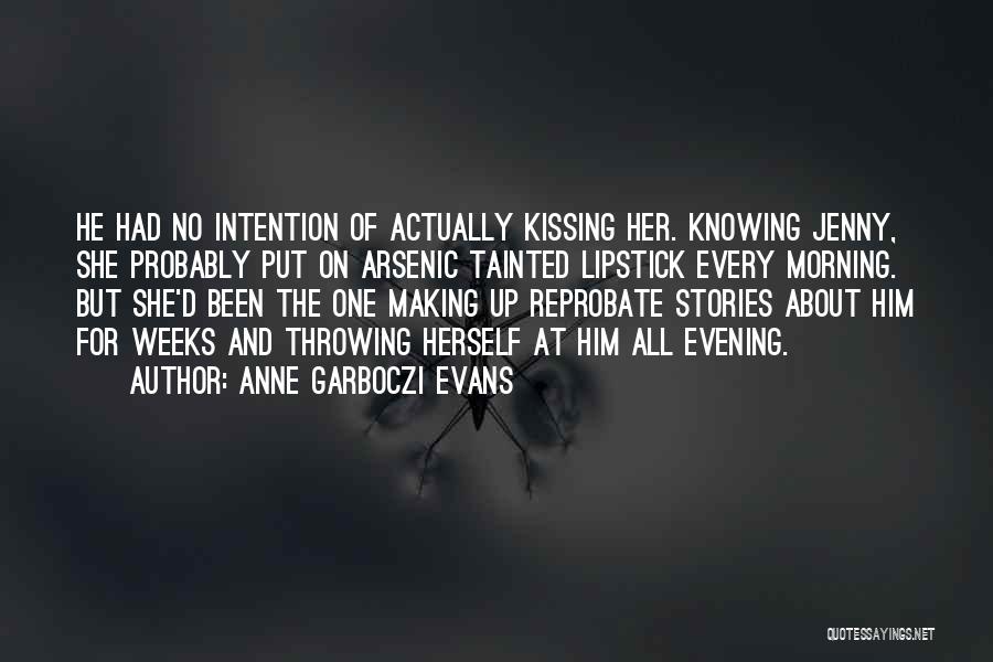 Anne Garboczi Evans Quotes: He Had No Intention Of Actually Kissing Her. Knowing Jenny, She Probably Put On Arsenic Tainted Lipstick Every Morning. But