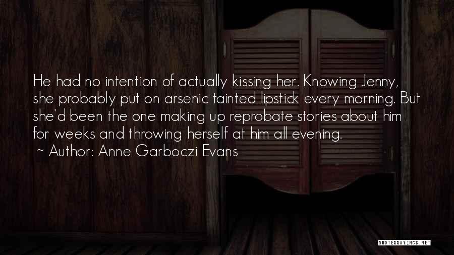 Anne Garboczi Evans Quotes: He Had No Intention Of Actually Kissing Her. Knowing Jenny, She Probably Put On Arsenic Tainted Lipstick Every Morning. But