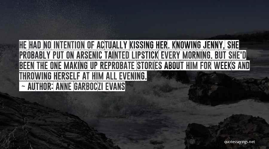 Anne Garboczi Evans Quotes: He Had No Intention Of Actually Kissing Her. Knowing Jenny, She Probably Put On Arsenic Tainted Lipstick Every Morning. But