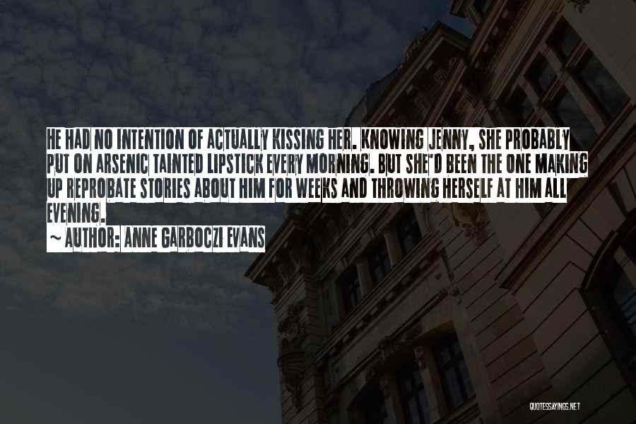 Anne Garboczi Evans Quotes: He Had No Intention Of Actually Kissing Her. Knowing Jenny, She Probably Put On Arsenic Tainted Lipstick Every Morning. But