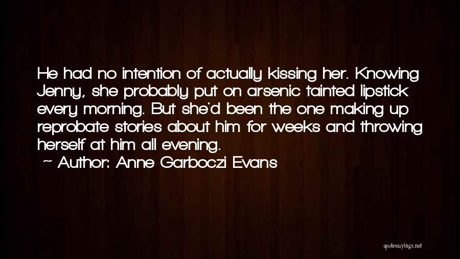 Anne Garboczi Evans Quotes: He Had No Intention Of Actually Kissing Her. Knowing Jenny, She Probably Put On Arsenic Tainted Lipstick Every Morning. But