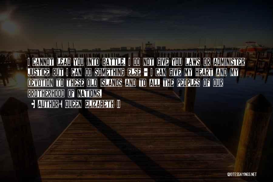 Queen Elizabeth II Quotes: I Cannot Lead You Into Battle. I Do Not Give You Laws Or Administer Justice But I Can Do Something
