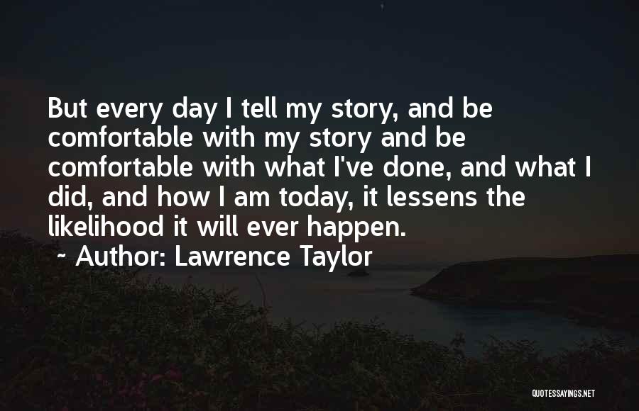 Lawrence Taylor Quotes: But Every Day I Tell My Story, And Be Comfortable With My Story And Be Comfortable With What I've Done,