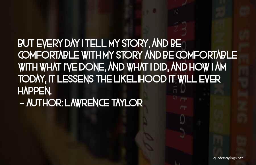 Lawrence Taylor Quotes: But Every Day I Tell My Story, And Be Comfortable With My Story And Be Comfortable With What I've Done,