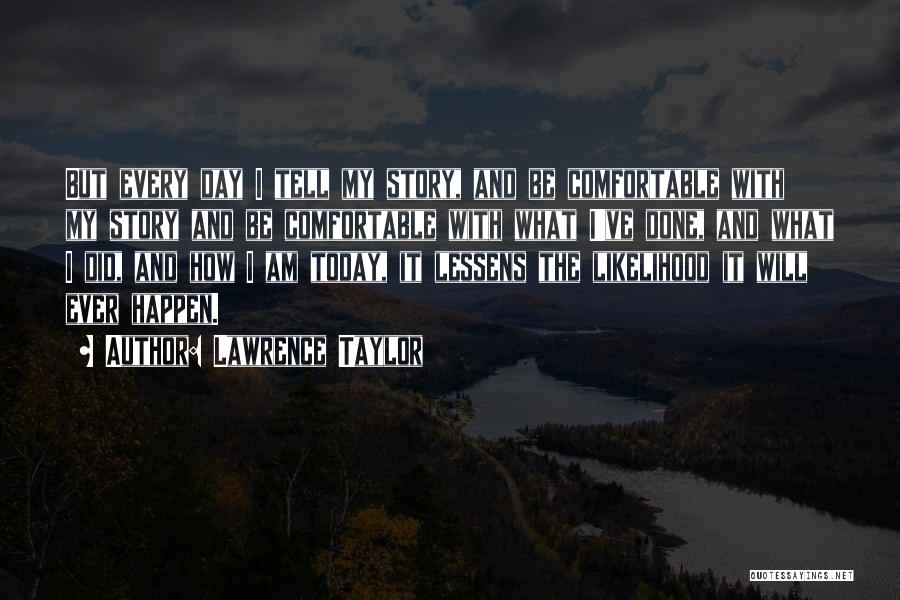 Lawrence Taylor Quotes: But Every Day I Tell My Story, And Be Comfortable With My Story And Be Comfortable With What I've Done,