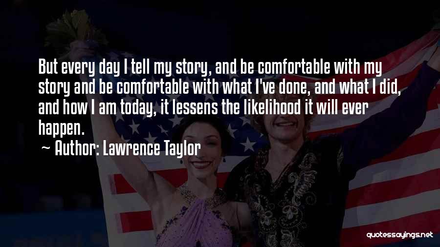 Lawrence Taylor Quotes: But Every Day I Tell My Story, And Be Comfortable With My Story And Be Comfortable With What I've Done,