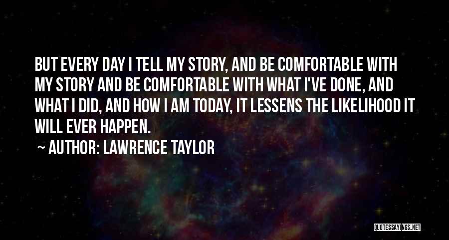 Lawrence Taylor Quotes: But Every Day I Tell My Story, And Be Comfortable With My Story And Be Comfortable With What I've Done,