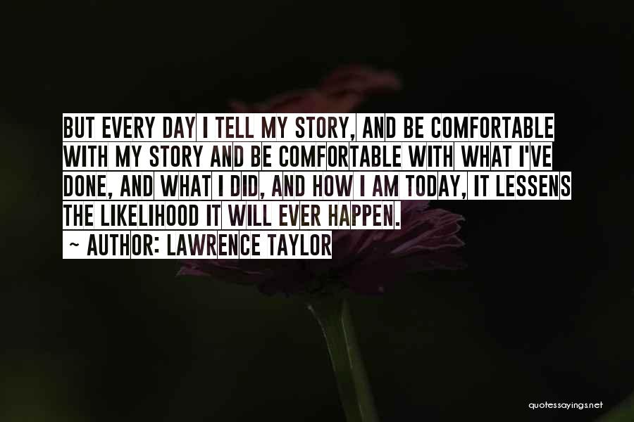 Lawrence Taylor Quotes: But Every Day I Tell My Story, And Be Comfortable With My Story And Be Comfortable With What I've Done,